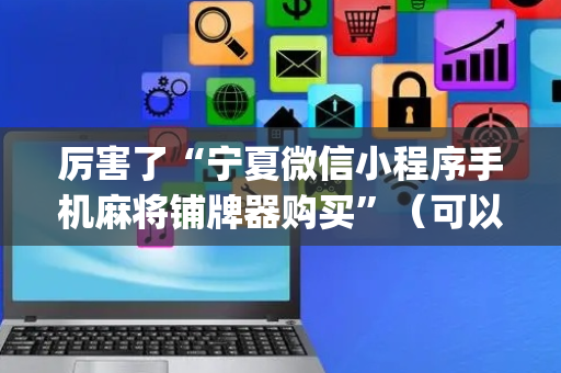 厉害了“宁夏微信小程序手机麻将铺牌器购买”（可以设置输赢吗)