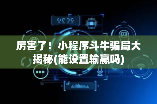 厉害了！小程序斗牛骗局大揭秘(能设置输赢吗)