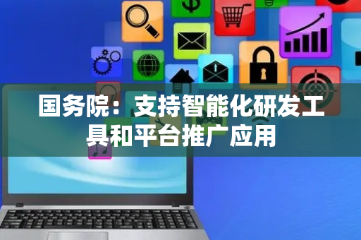 国务院：支持智能化研发工具和平台推广应用