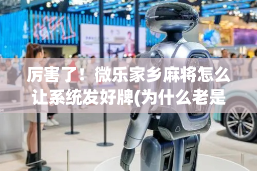 厉害了！微乐家乡麻将怎么让系统发好牌(为什么老是输呢)