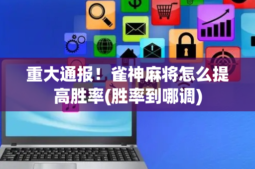 重大通报！雀神麻将怎么提高胜率(胜率到哪调)