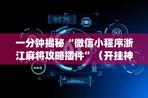 一分钟揭秘“微信小程序浙江麻将攻略插件”（开挂神器下载)