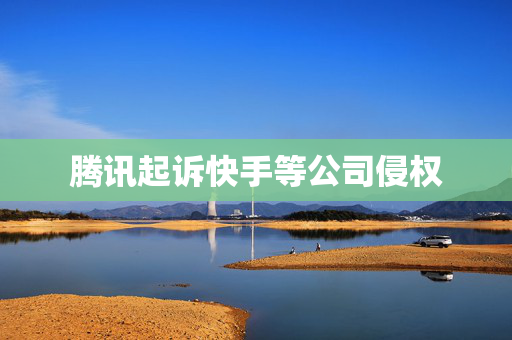 腾讯起诉快手等公司侵权
