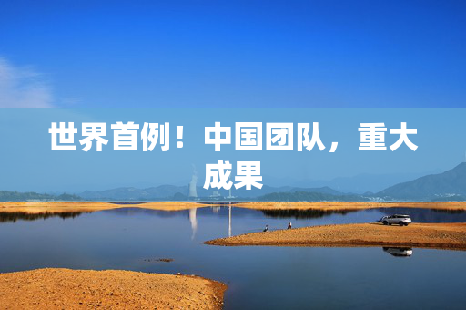 世界首例！中国团队，重大成果