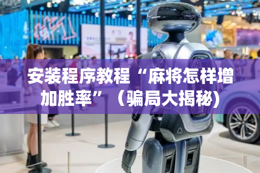 安装程序教程“麻将怎样增加胜率”（骗局大揭秘)