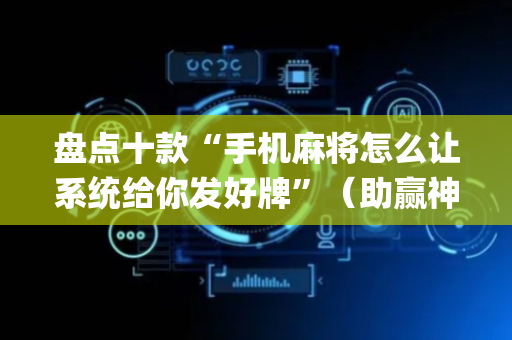 盘点十款“手机麻将怎么让系统给你发好牌”（助赢神器购买)