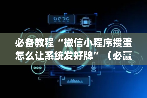必备教程“微信小程序掼蛋怎么让系统发好牌”（必赢神器免费安装)