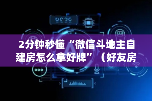 2分钟秒懂“微信斗地主自建房怎么拿好牌”（好友房怎么才能赢)