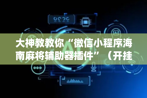 大神教教你“微信小程序海南麻将辅助器插件”（开挂辅助脚本)