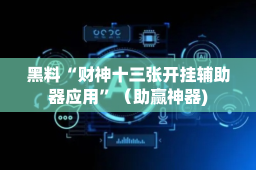 黑料“财神十三张开挂辅助器应用”（助赢神器)