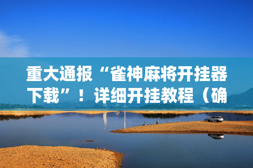 重大通报“雀神麻将开挂器下载”！详细开挂教程（确实真的有挂)-抖音