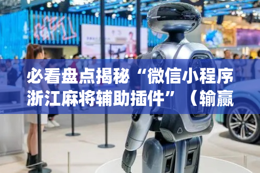 必看盘点揭秘“微信小程序浙江麻将辅助插件”（输赢规律)