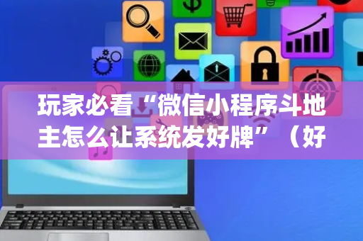 玩家必看“微信小程序斗地主怎么让系统发好牌”（好友房怎么才能赢)