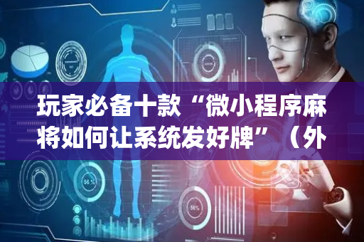 玩家必备十款“微小程序麻将如何让系统发好牌”（外辅工具)