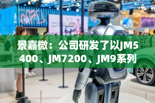 景嘉微：公司研发了以JM5400、JM7200、JM9系列和JM11系列为代表的一系列GPU芯片