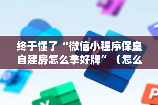 终于懂了“微信小程序保皇自建房怎么拿好牌”（怎么增加胜率)
