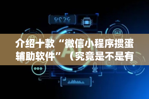介绍十款“微信小程序掼蛋辅助软件”（究竟是不是有挂)