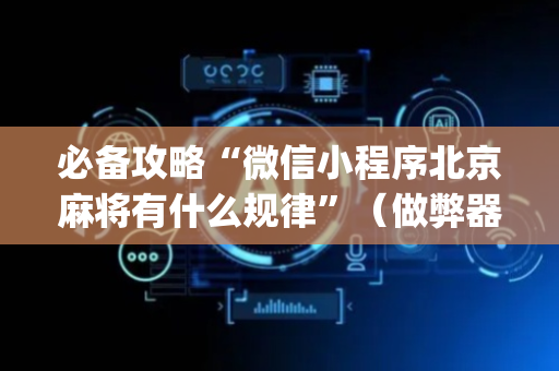 必备攻略“微信小程序北京麻将有什么规律”（做弊器软件下载)