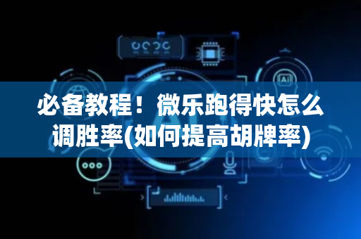 必备教程！微乐跑得快怎么调胜率(如何提高胡牌率)