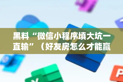 黑料“微信小程序填大坑一直输”（好友房怎么才能赢)