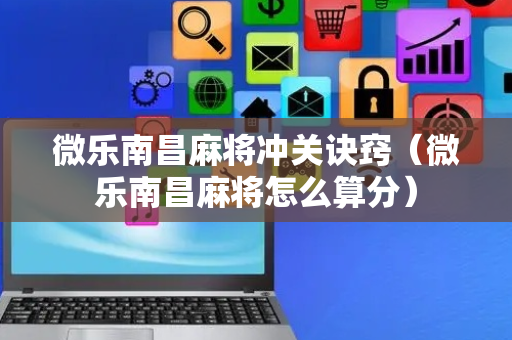 微乐南昌麻将冲关诀窍（微乐南昌麻将怎么算分）