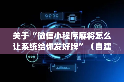 关于“微信小程序麻将怎么让系统给你发好牌”（自建房怎么赢)