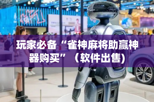 玩家必备“雀神麻将助赢神器购买”（软件出售)