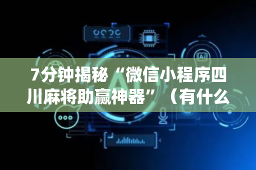 7分钟揭秘“微信小程序四川麻将助赢神器”（有什么规律)