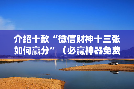 介绍十款“微信财神十三张如何赢分”（必赢神器免费安装)