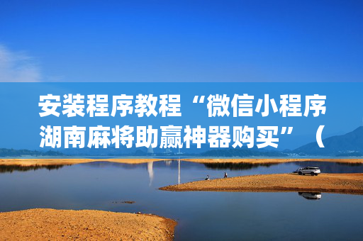 安装程序教程“微信小程序湖南麻将助赢神器购买”（开挂辅助插件)