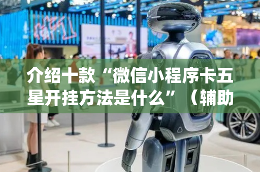 介绍十款“微信小程序卡五星开挂方法是什么”（辅助器下载)