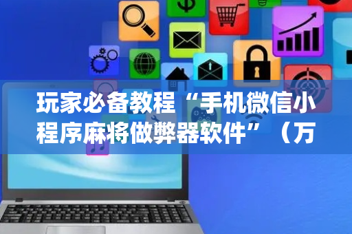玩家必备教程“手机微信小程序麻将做弊器软件”（万能开挂神器)
