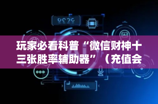 玩家必看科普“微信财神十三张胜率辅助器”（充值会提高胜率么)