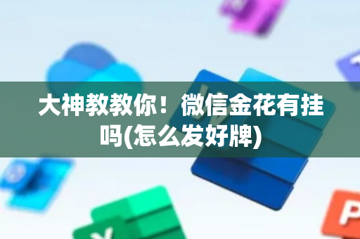 大神教教你！微信金花有挂吗(怎么发好牌)