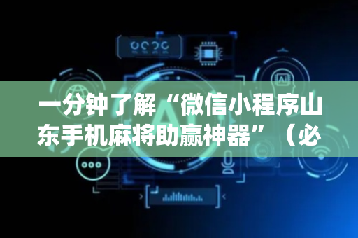 一分钟了解“微信小程序山东手机麻将助赢神器”（必赢神器免费安装)