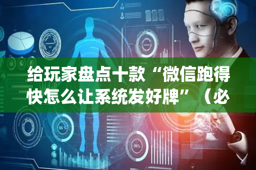 给玩家盘点十款“微信跑得快怎么让系统发好牌”（必赢神器辅助器)