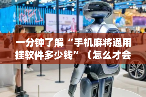 一分钟了解“手机麻将通用挂软件多少钱”（怎么才会赢)