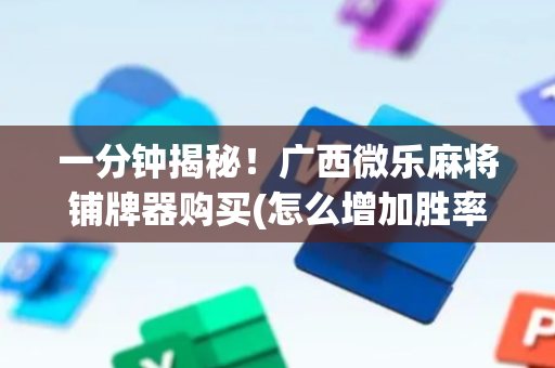 一分钟揭秘！广西微乐麻将铺牌器购买(怎么增加胜率)