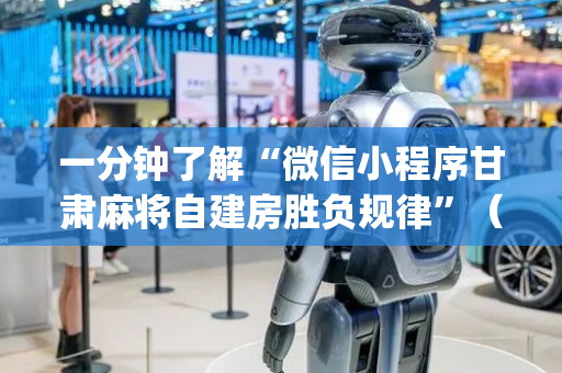 一分钟了解“微信小程序甘肃麻将自建房胜负规律”（万能开挂器)