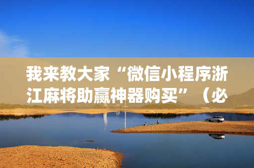 我来教大家“微信小程序浙江麻将助赢神器购买”（必赢神器辅助器)