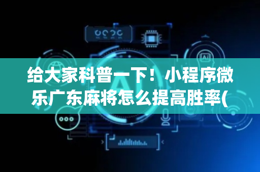给大家科普一下！小程序微乐广东麻将怎么提高胜率(如何让系统发好牌)