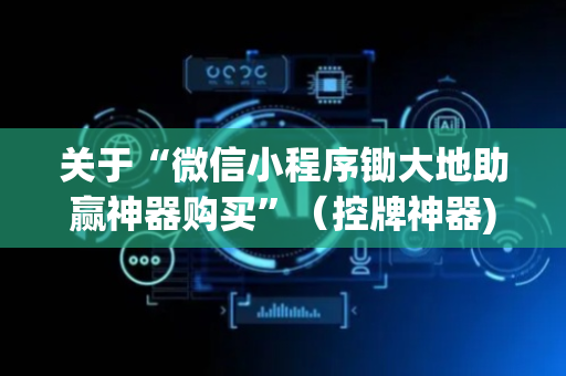 关于“微信小程序锄大地助赢神器购买”（控牌神器)
