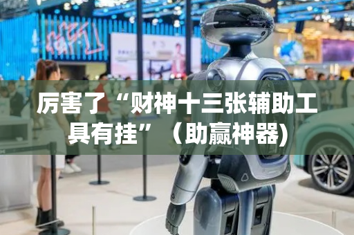 厉害了“财神十三张辅助工具有挂”（助赢神器)