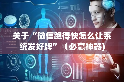关于“微信跑得快怎么让系统发好牌”（必赢神器)