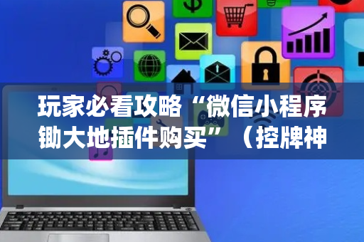 玩家必看攻略“微信小程序锄大地插件购买”（控牌神器)