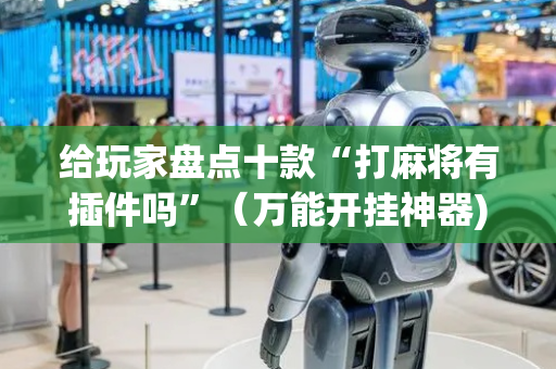 给玩家盘点十款“打麻将有插件吗”（万能开挂神器)