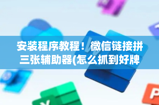 安装程序教程！微信链接拼三张辅助器(怎么抓到好牌)