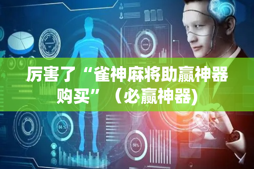 厉害了“雀神麻将助赢神器购买”（必赢神器)