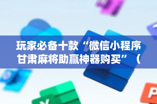 玩家必备十款“微信小程序甘肃麻将助赢神器购买”（自建房胜负规律)