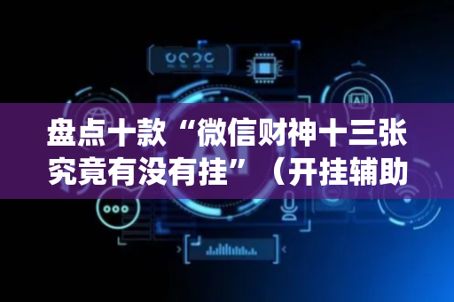 盘点十款“微信财神十三张究竟有没有挂”（开挂辅助器脚本)